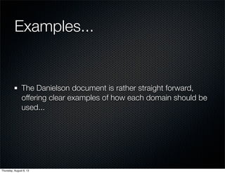 Examples...
The Danielson document is rather straight forward,
offering clear examples of how each domain should be
used...
Thursday, August 8, 13
 