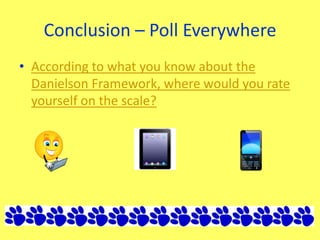 Conclusion – Poll Everywhere
• According to what you know about the
Danielson Framework, where would you rate
yourself on the scale?
 