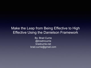 Make the Leap from Being Effective to High 
Effective Using the Danielson Framework 
By: Brad Currie 
@bradmcurrie 
bradcurrie.net 
 