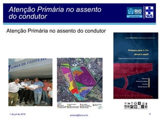 soranz@fiocruz.br
Atenção Primária no assento
do condutor
Atenção Primária no assento do condutor
1 de jul de 2016 9
 