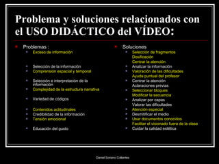 Problema y soluciones relacionados con el USO DIDÁCTICO del VÍDEO : <ul><li>Problemas : </li></ul><ul><ul><li>Exceso de in...