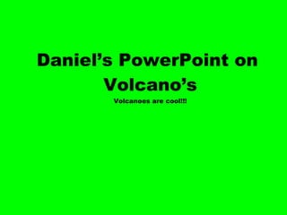 Daniel’s PowerPoint on  Volcano’s Volcanoes are cool!!! 