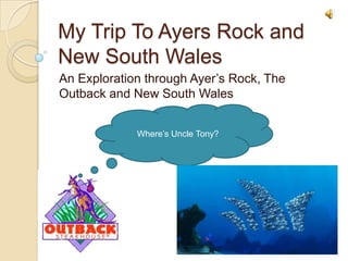 My Trip To Ayers Rock and New South Wales An Exploration through Ayer’s Rock, The Outback and New South Wales Where’s Uncle Tony? 