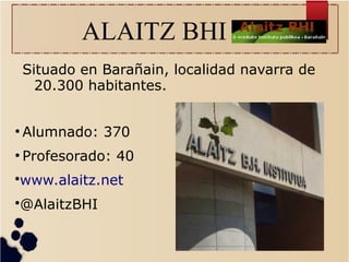 ALAITZ BHI
Situado en Barañain, localidad navarra de
20.300 habitantes.
●
Alumnado: 370
●
Profesorado: 40
•www.alaitz.net
•@AlaitzBHI
 