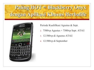 Paling HOT = Blackberry Onyx dengan Aplikasi Khusus Herbalife Periode Kualifikasi Agustus & Sept. 7500vp Agustus + 7500vp Sept. ATAU 12.500vp di Agustus ATAU 12.500vp di September 