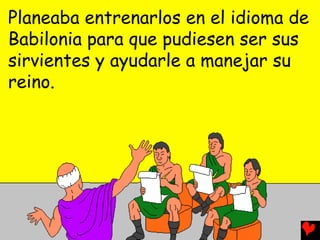Planeaba entrenarlos en el idioma de
Babilonia para que pudiesen ser sus
sirvientes y ayudarle a manejar su
reino.
 