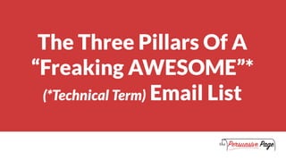 The Three Pillars Of A
“Freaking AWESOME”*
(*Technical Term) Email List
 