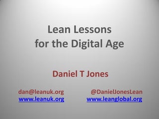 Lean Lessons for the Digital Age
Daniel T Jones
dan@leanuk.org @DanielJonesLean www.leanuk.org www.leanglobal.org