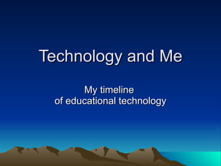 Technology and Me My timeline  of educational technology 