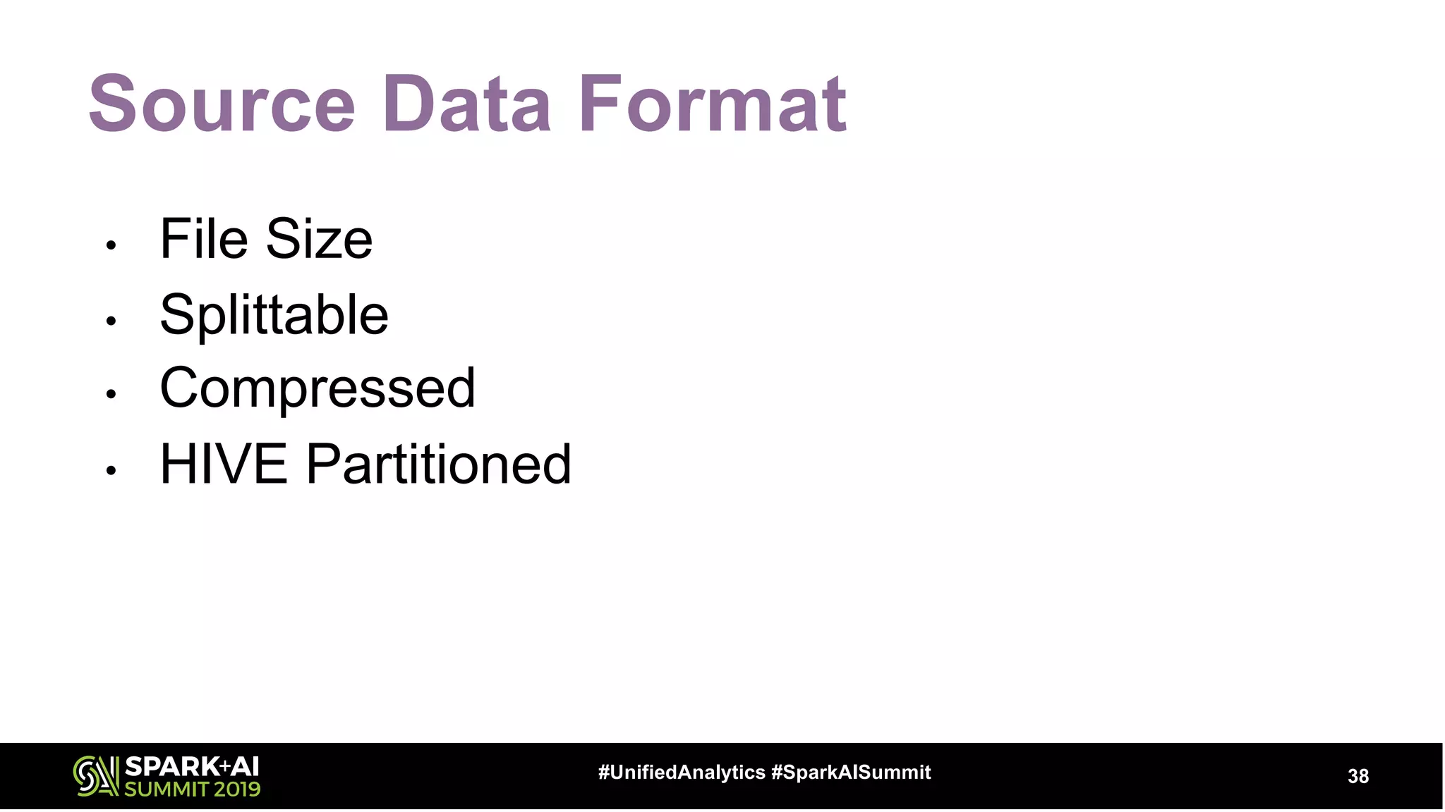 Source Data Format
• File Size
• Splittable
• Compressed
• HIVE Partitioned
38#UnifiedAnalytics #SparkAISummit
 