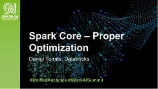 Daniel Tomes, Databricks
Spark Core – Proper
Optimization
#UnifiedAnalytics #SparkAISummit
 