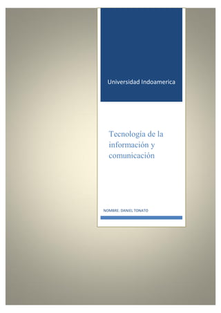 Universidad Indoamerica
Tecnología de la
información y
comunicación
NOMBRE: DANIEL TONATO
 