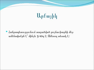 Արքայիկ

 Հանրապետությունում տարածված թռչնաշխարհի մեջ
 ամենափոքրն է՝ մինչև 5-10գ է: Ձմեռող տեսակ է:
 