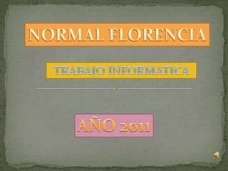 NORMAL FLORENCIA TRABAJO INFORMATICA AÑO 2011 
