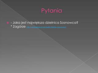  - Jaka jest największa dzielnica Sosnowca?
* Zagórze http://wikizaglebie.pl/wiki/Zag%C3%B3rze_(Sosnowiec)
 