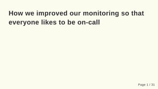 How we improved our monitoring so that
everyone likes to be on-call
Page 1 / 31
 