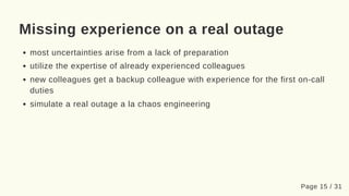 Missing experience on a real outage
most uncertainties arise from a lack of preparation
utilize the expertise of already e...