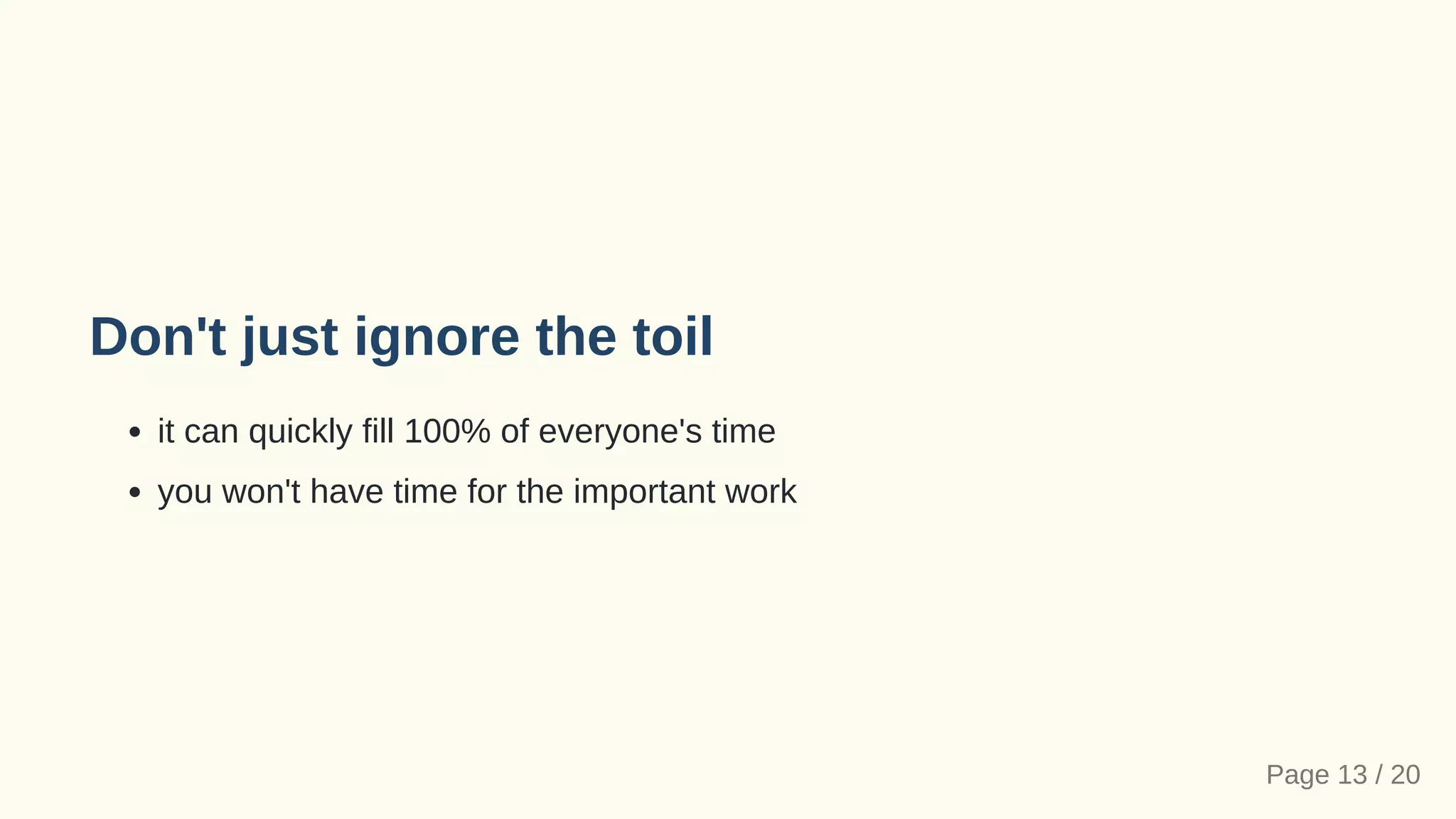Don't just ignore the toil
it can quickly fill 100% of everyone's time
you won't have time for the important work
Page 13 / 20
 