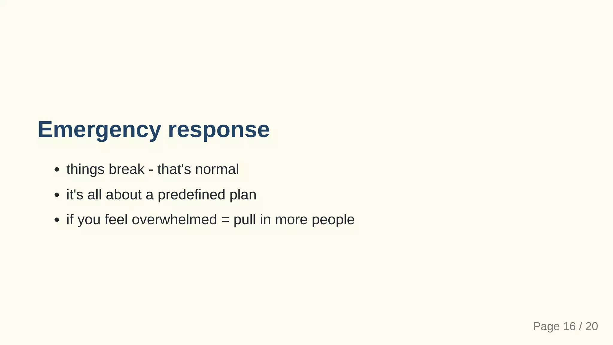 Emergency response
things break - that's normal
it's all about a predefined plan
if you feel overwhelmed = pull in more people
Page 16 / 20
 
