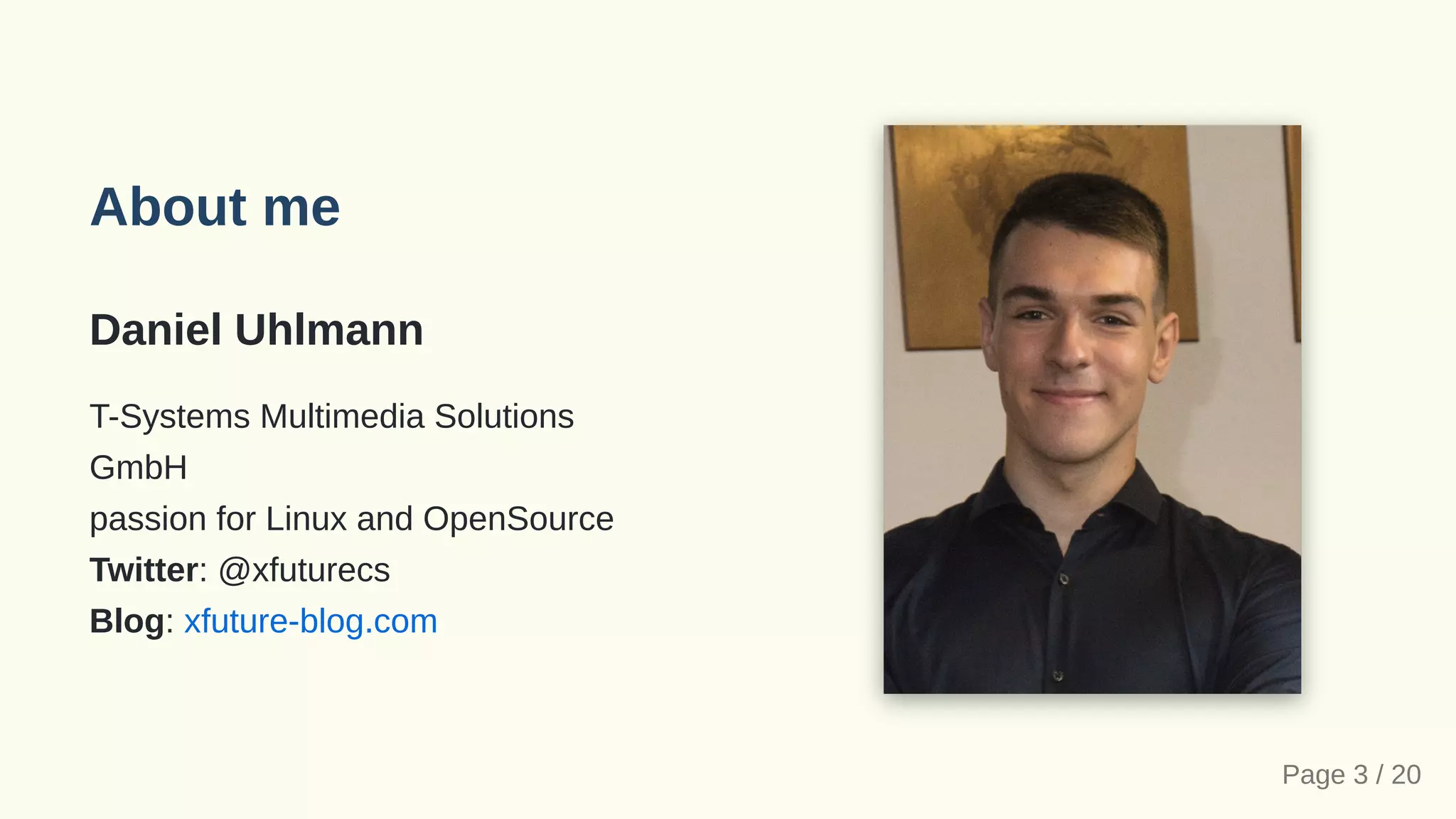 About me
Daniel Uhlmann
T-Systems Multimedia Solutions
GmbH

passion for Linux and OpenSource

Twitter: @xfuturecs

Blog: xfuture-blog.com
Page 3 / 20
 