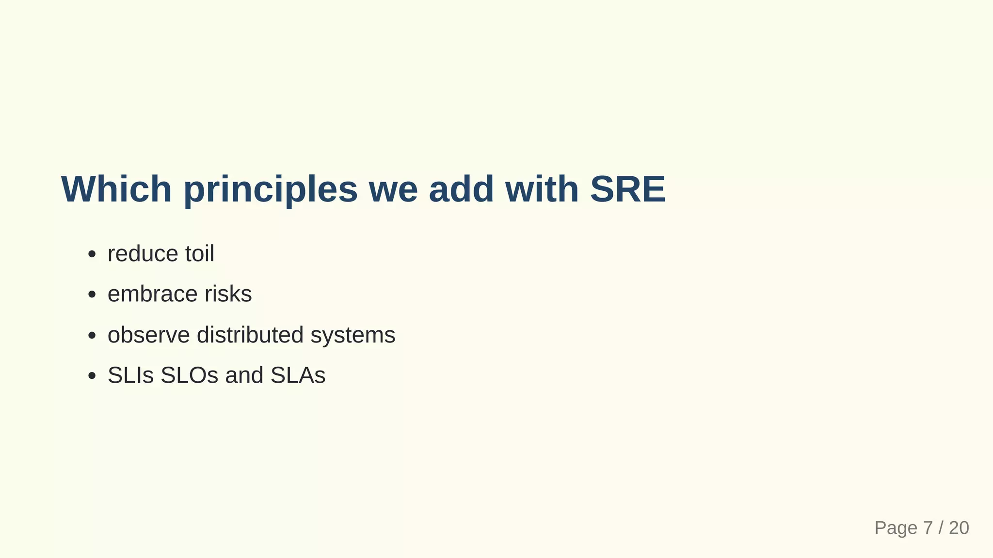 Which principles we add with SRE
reduce toil
embrace risks
observe distributed systems
SLIs SLOs and SLAs
Page 7 / 20
 