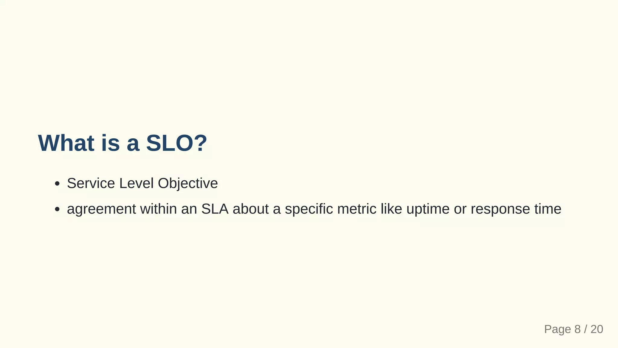 What is a SLO?
Service Level Objective
agreement within an SLA about a specific metric like uptime or response time
Page 8 / 20
 