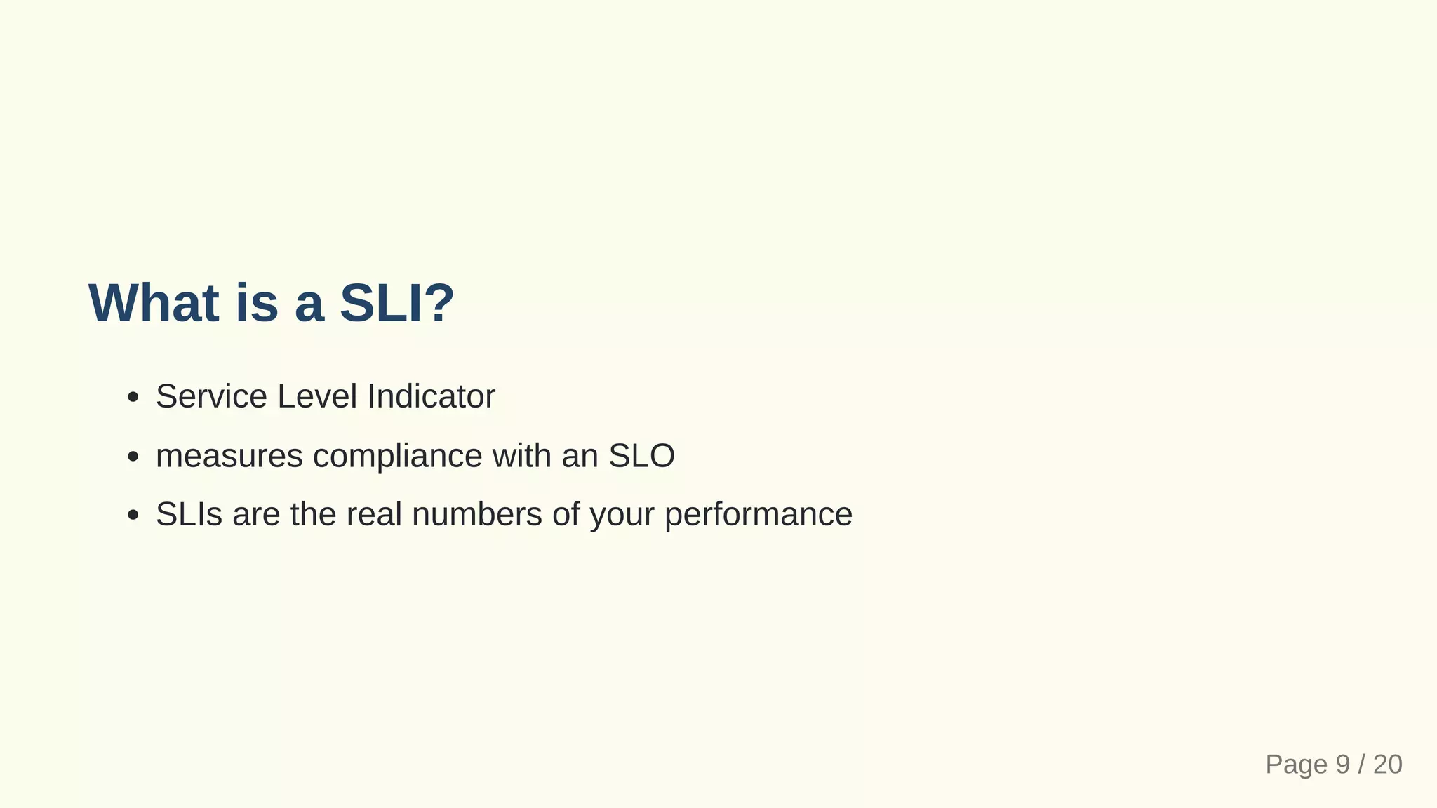 What is a SLI?
Service Level Indicator
measures compliance with an SLO
SLIs are the real numbers of your performance
Page 9 / 20
 