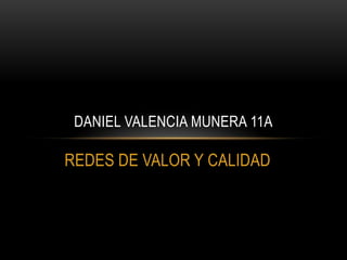 DANIEL VALENCIA MUNERA 11A

REDES DE VALOR Y CALIDAD
 