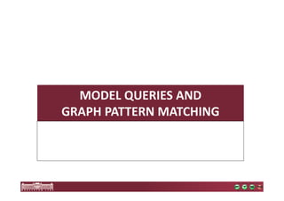MODEL QUERIES AND 
GRAPH PATTERN MATCHING 
 