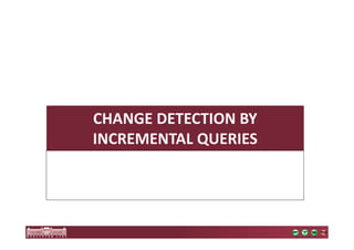 CHANGE DETECTION BY 
INCREMENTAL QUERIES 
 
