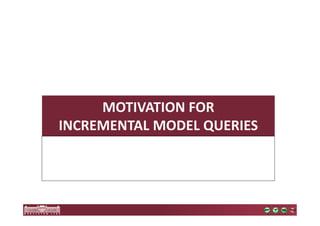 MOTIVATION FOR 
INCREMENTAL MODEL QUERIES 
 