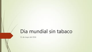 Dia mundial sin tabaco
31 de mayo del 2016
 