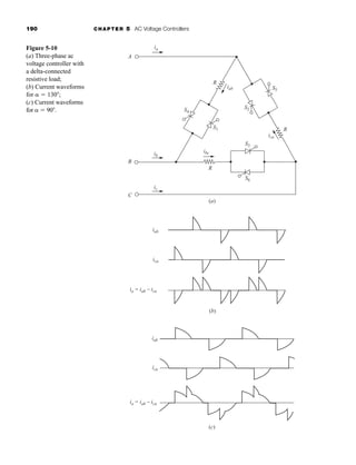 190 CHAPTER 5 AC Voltage Controllers
S1
S5
R
R
A
B
C
(a)
R
S4
ia
ib
ic
iab
ica
ia = iab - ica
ica
iab
ibc
(c)
S2
S3
S6
(b)
iab
ica
ia = iab - ica
Figure 5-10
(a) Three-phase ac
voltage controller with
a delta-connected
resistive load;
(b) Current waveforms
for   130 ;
(c) Current waveforms
for   90 .
har80679_ch05_171-195.qxd 12/15/09 6:01 PM Page 190
 