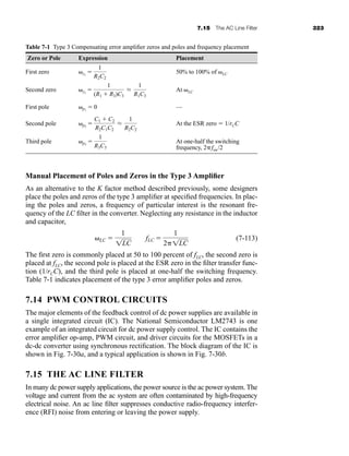 7.15 The AC Line Filter 323
Manual Placement of Poles and Zeros in the Type 3 Amplifier
As an alternative to the K factor method described previously, some designers
place the poles and zeros of the type 3 amplifier at specified frequencies. In plac-
ing the poles and zeros, a frequency of particular interest is the resonant fre-
quency of the LC filter in the converter. Neglecting any resistance in the inductor
and capacitor,
(7-113)
The first zero is commonly placed at 50 to 100 percent of fLC, the second zero is
placed at fLC, the second pole is placed at the ESR zero in the filter transfer func-
tion (1/rCC), and the third pole is placed at one-half the switching frequency.
Table 7-1 indicates placement of the type 3 error amplifier poles and zeros.
7.14 PWM CONTROL CIRCUITS
The major elements of the feedback control of dc power supplies are available in
a single integrated circuit (IC). The National Semiconductor LM2743 is one
example of an integrated circuit for dc power supply control. The IC contains the
error amplifier op-amp, PWM circuit, and driver circuits for the MOSFETs in a
dc-dc converter using synchronous rectification. The block diagram of the IC is
shown in Fig. 7-30a, and a typical application is shown in Fig. 7-30b.
7.15 THE AC LINE FILTER
In many dc power supply applications, the power source is the ac power system. The
voltage and current from the ac system are often contaminated by high-frequency
electrical noise. An ac line filter suppresses conductive radio-frequency interfer-
ence (RFI) noise from entering or leaving the power supply.
LC 
1
1LC
fLC 
1
21LC
Table 7-1 Type 3 Compensating error amplifier zeros and poles and frequency placement
Zero or Pole Expression Placement
First zero 50% to 100% of LC
Second zero At LC
First pole —
Second pole At the ESR zero  1/rCC
Third pole At one-half the switching
frequency, 2fsw/2
p3

1
R3C3
p2

C1  C2
R2C1C2
L
1
R2C2
p1
 0
z2

1
(R1  R3)C3
L
1
R1C3
z1

1
R2C2
har80679_ch07_265-330.qxd 12/17/09 2:54 PM Page 323
 