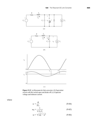 9.9 The Resonant DC Link Converter 423
where
(9-84)
(9-85)
(9-86)
␻ ⫽ 2␻2
0 ⫺ ␣2
␻0 ⫽
1
2LrCr
␣ ⫽
R
2Lr
Lr
R
iL
Io
Vs
+
-
+
-
vC
Cr
(a)
Lr
R
iL
iC
Io
Vs
vC
iL
T
tx
I1
I0
0
0
+
-
+
-
vC
Cr
(b)
(c)
Figure 9-12 (a) Resonant dc link converter; (b) Equivalent
circuit with the switch open and diode off; (c) Capacitor
voltage and inductor current.
har80679_ch09_387-430.qxd 12/16/09 3:25 PM Page 423
 