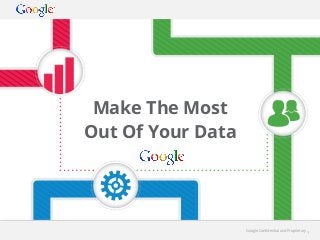 Make The Most
Out Of Your Data

Google Conﬁdential and Proprietary

1

 