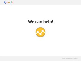 We can help!

Google Conﬁdential and Proprietary

 
