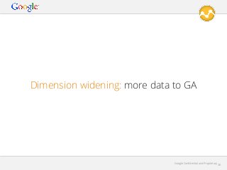 Dimension widening: more data to GA

Google Conﬁdential and Proprietary

38

 