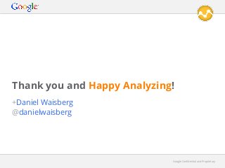 Thank you and Happy Analyzing!
+Daniel Waisberg
@danielwaisberg

Google Conﬁdential and Proprietary

 