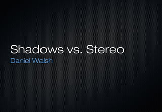 Shadows vs. StereoShadows vs. Stereo
Daniel WalshDaniel Walsh
 