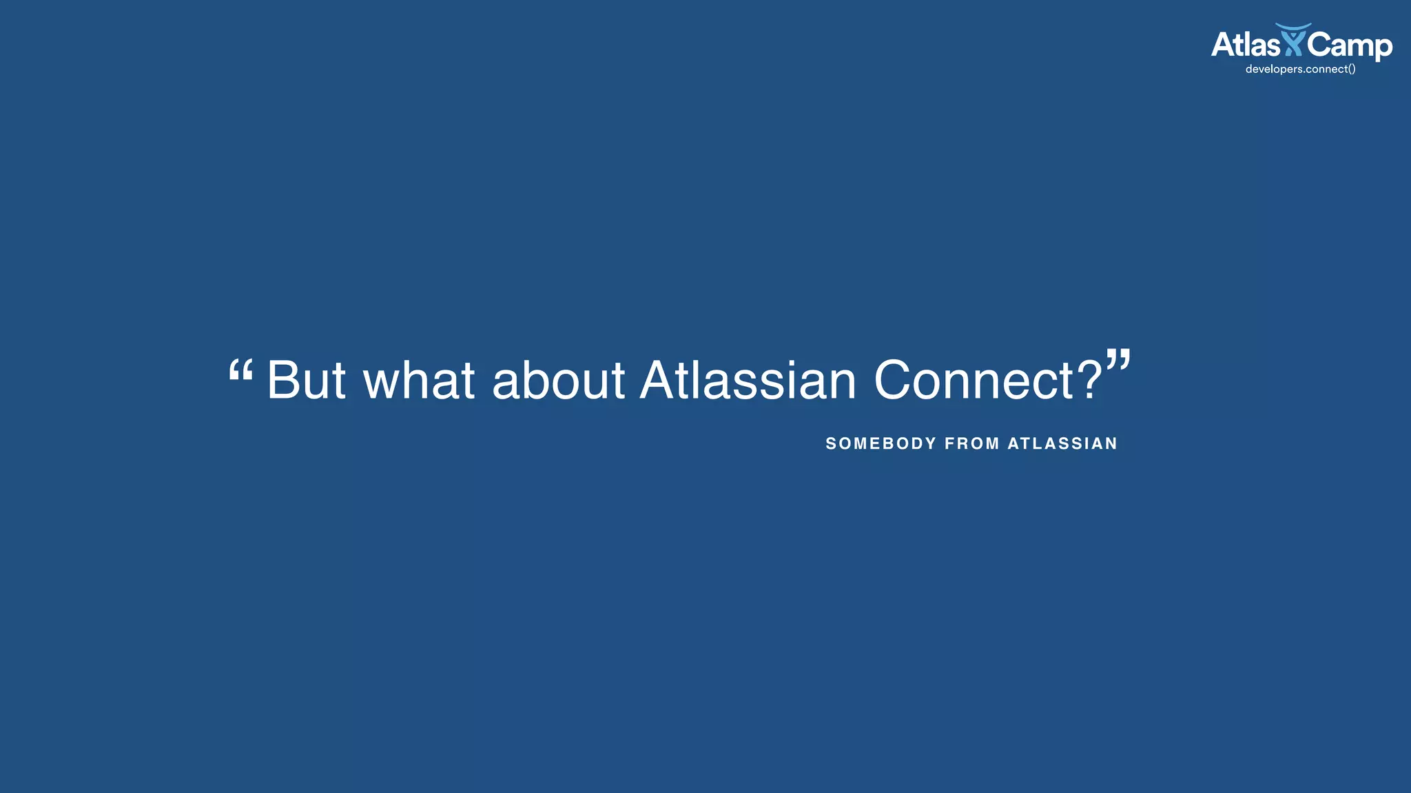 But what about Atlassian Connect?
SOMEBODY FROM ATLASSIAN
”“
 