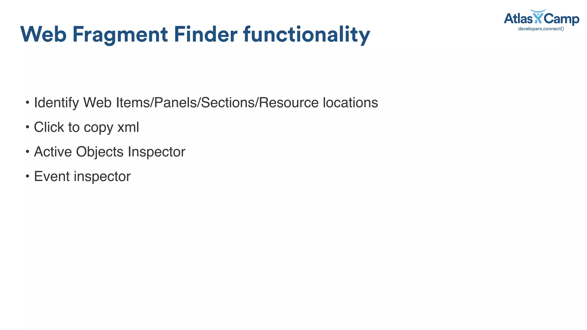 Web Fragment Finder functionality
• Identify Web Items/Panels/Sections/Resource locations
• Click to copy xml
• Active Objects Inspector
• Event inspector
 