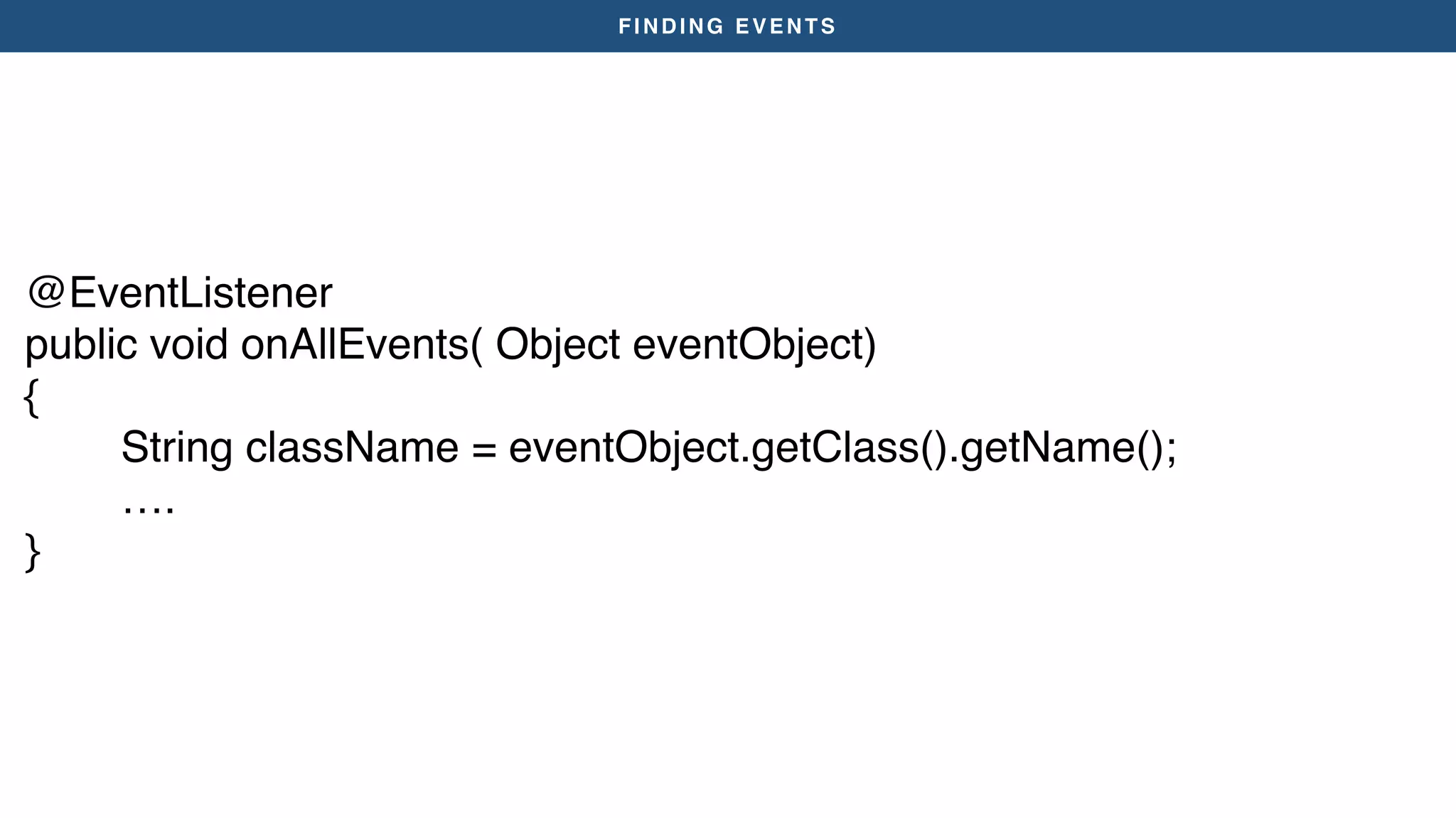 FINDING EVENTS
@EventListener
public void onAllEvents( Object eventObject)
{
String className = eventObject.getClass().getName();
….
}
 