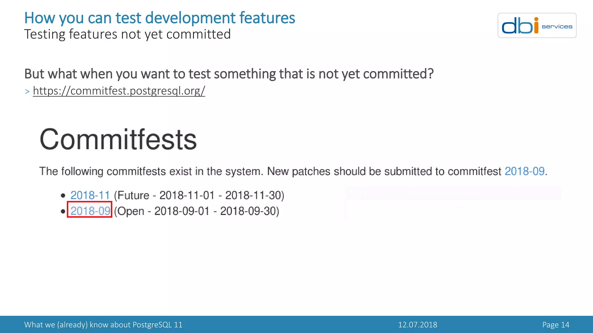 12.07.2018What we (already) know about PostgreSQL 11 Page 14
How you can test development features
Testing features not yet committed
But what when you want to test something that is not yet committed?
> https://commitfest.postgresql.org/
 