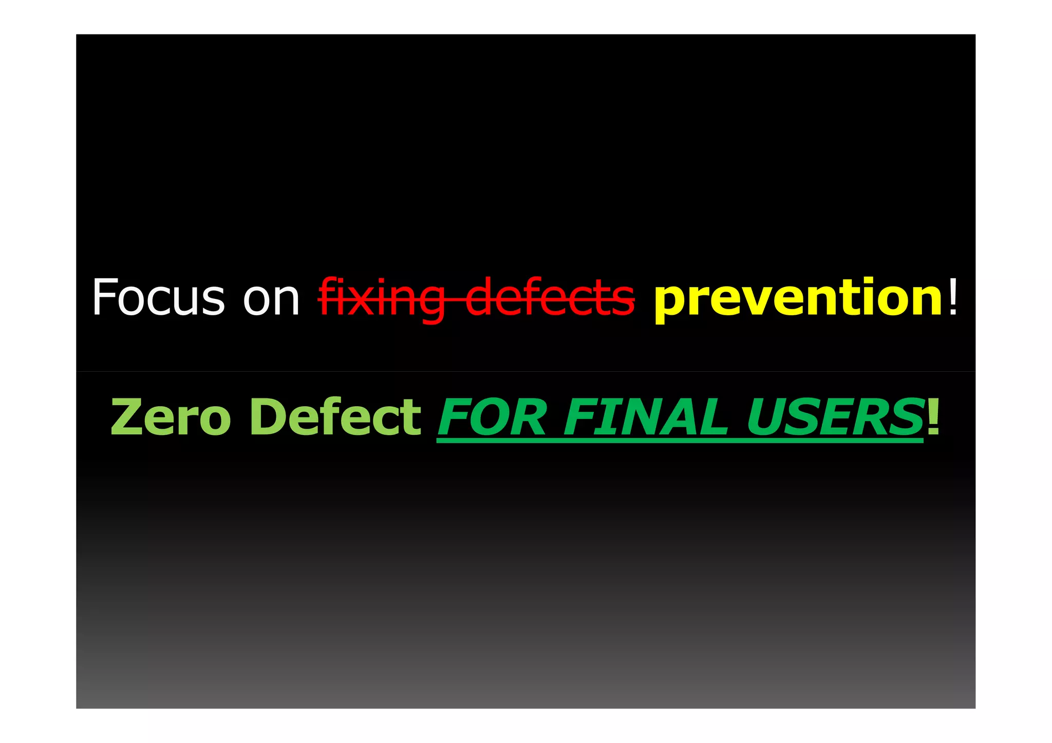 Focus on fixing defects prevention!

Zero Defect FOR FINAL USERS!
 