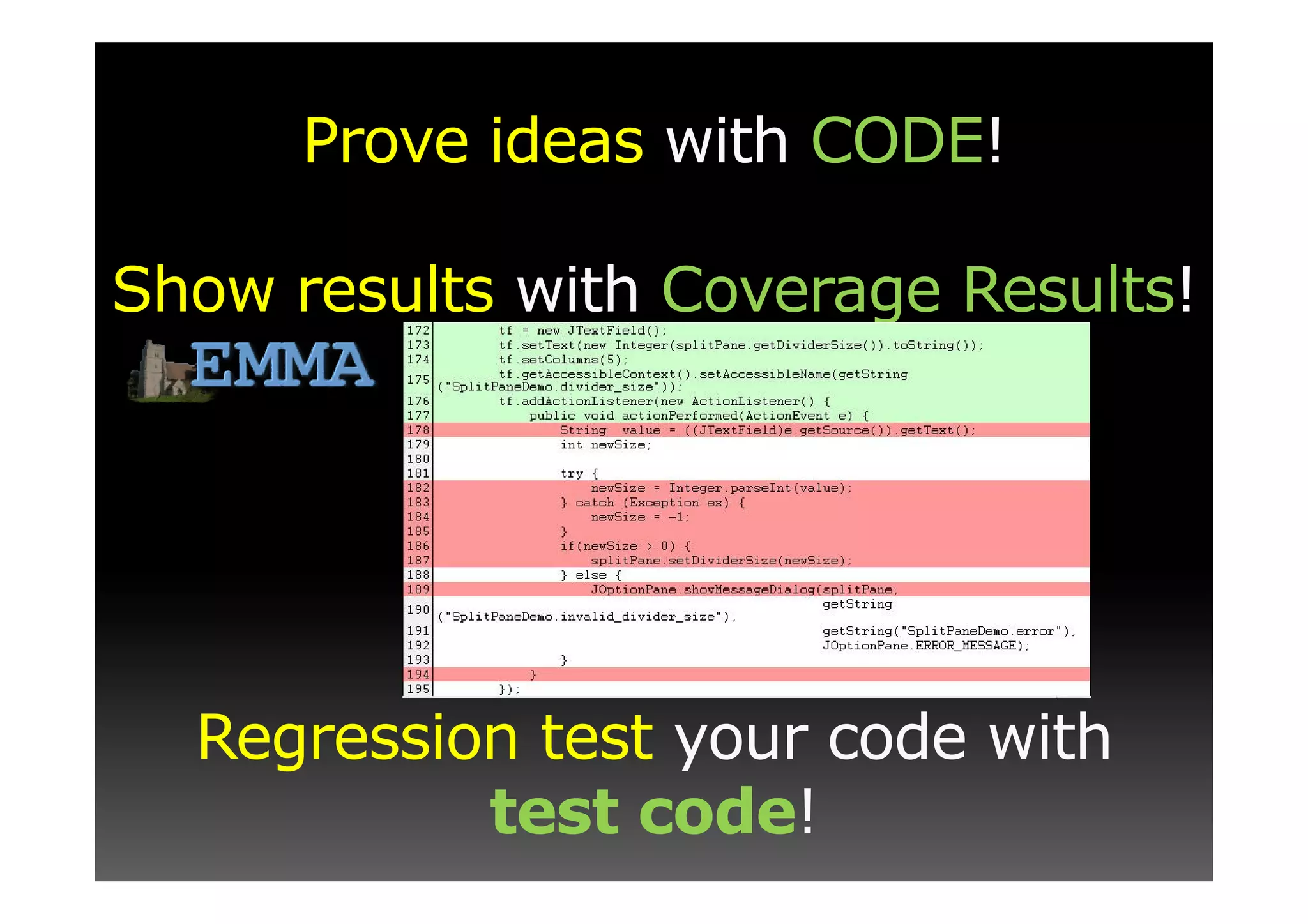 Prove ideas with CODE!

Show results with Coverage Results!




  Regression test your code with
           test code!
 
