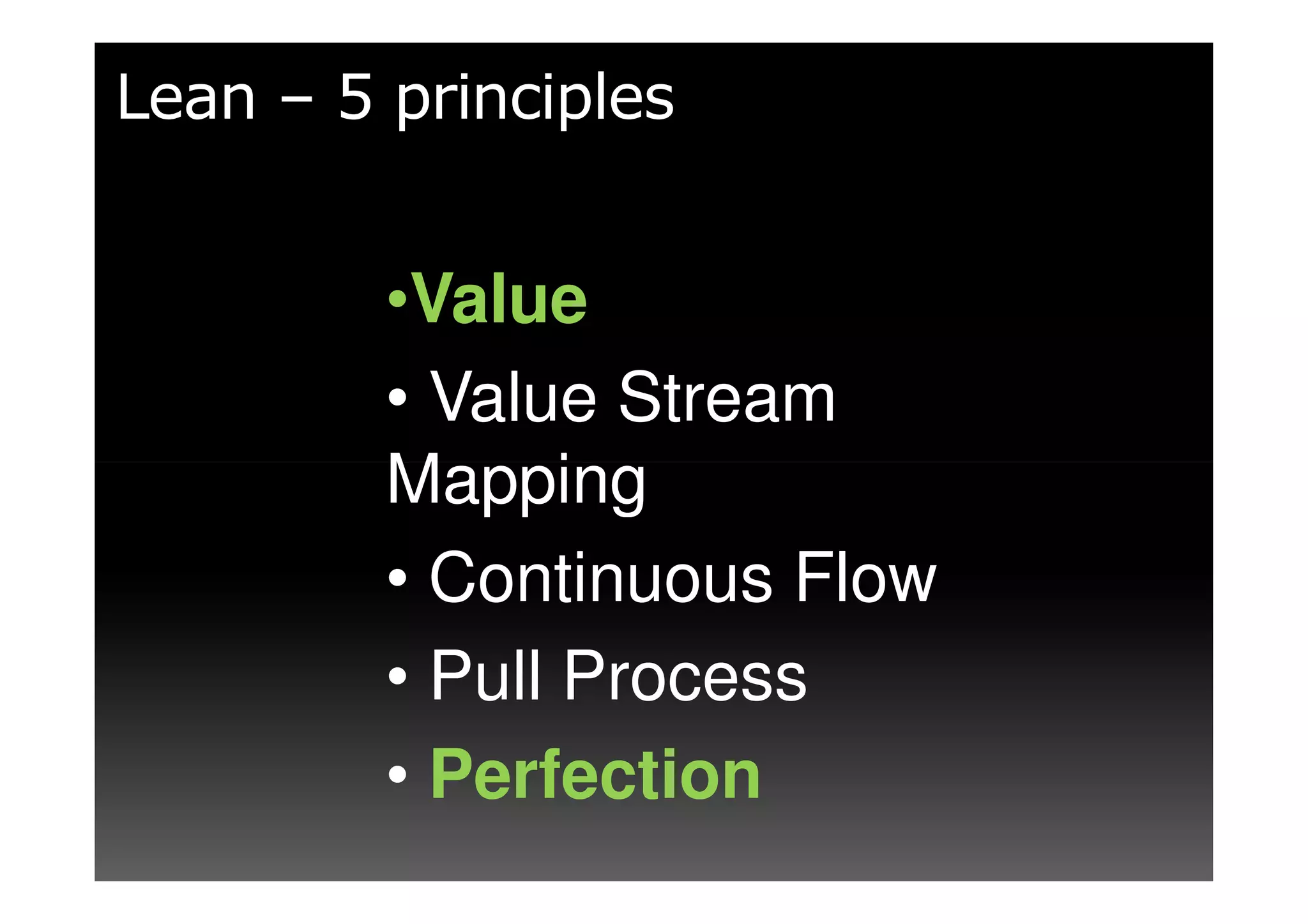 Lean – 5 principles


         •Value
         • Value Stream
         Mapping
         • Continuous Flow
         • Pull Process
         • Perfection
 