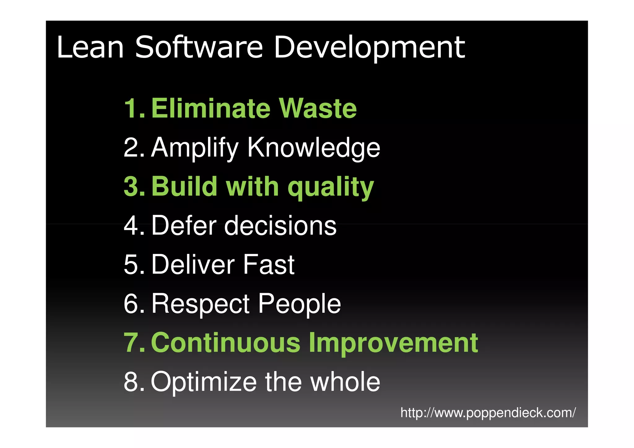 Lean Software Development
    1. Eliminate Waste
    2. Amplify Knowledge
    3. Build with quality
    4. Defer decisions
    5. Deliver Fast
    6. Respect People
    7. Continuous Improvement
    8. Optimize the whole
                       http://www.poppendieck.com/
 