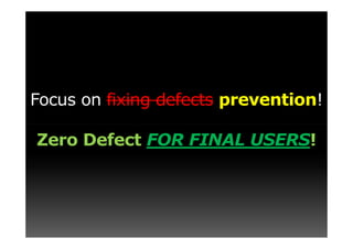Focus on fixing defects prevention!

Zero Defect FOR FINAL USERS!
 