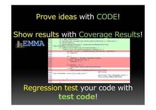 Prove ideas with CODE!

Show results with Coverage Results!




  Regression test your code with
           test code!
 